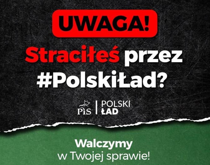 Czarno- zielony plakat. Rozdzielony w poziomie na te dwa kolory ; czarny na górze, zielony na dole. Na górze na czarnym tle na czerwono jest napisane: Uwaga Straciłeś, dalej na biało przez Polski Ład? Na zielonym tle na biało jest napisane: Walczymy w Twojej sprawie!